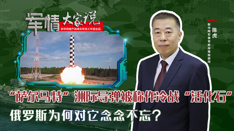 陳虎：&ldquo;薩爾馬特&rdquo;洲際導(dǎo)彈被稱作冷戰(zhàn)&ldquo;活化石&rdquo;，俄羅斯為何對(duì)它念念不忘？